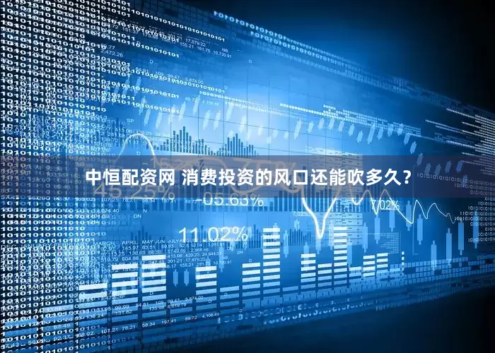 中恒配资网 消费投资的风口还能吹多久？