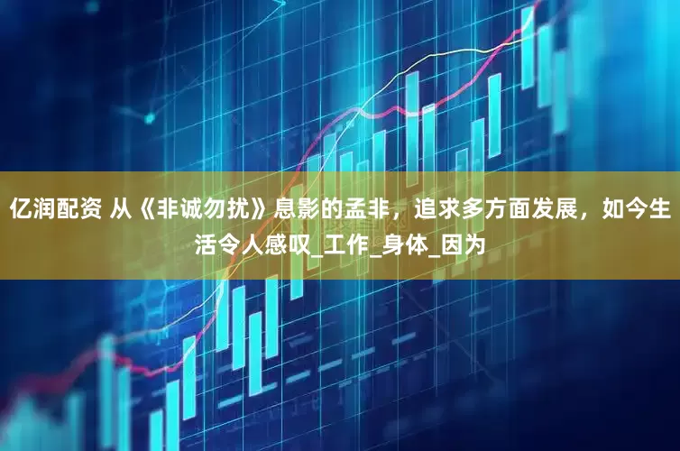 亿润配资 从《非诚勿扰》息影的孟非，追求多方面发展，如今生活令人感叹_工作_身体_因为