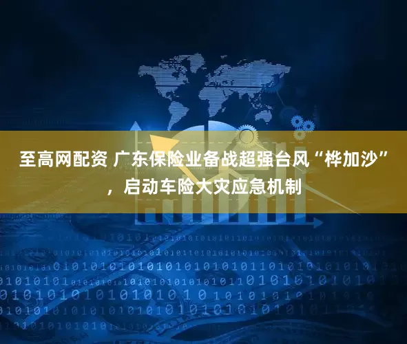 至高网配资 广东保险业备战超强台风“桦加沙”，启动车险大灾应急机制