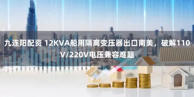 九连阳配资 12KVA船用隔离变压器出口南美，破解110V/220V电压兼容难题