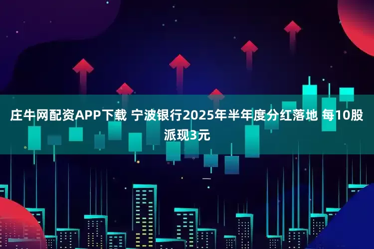 庄牛网配资APP下载 宁波银行2025年半年度分红落地 每10股派现3元