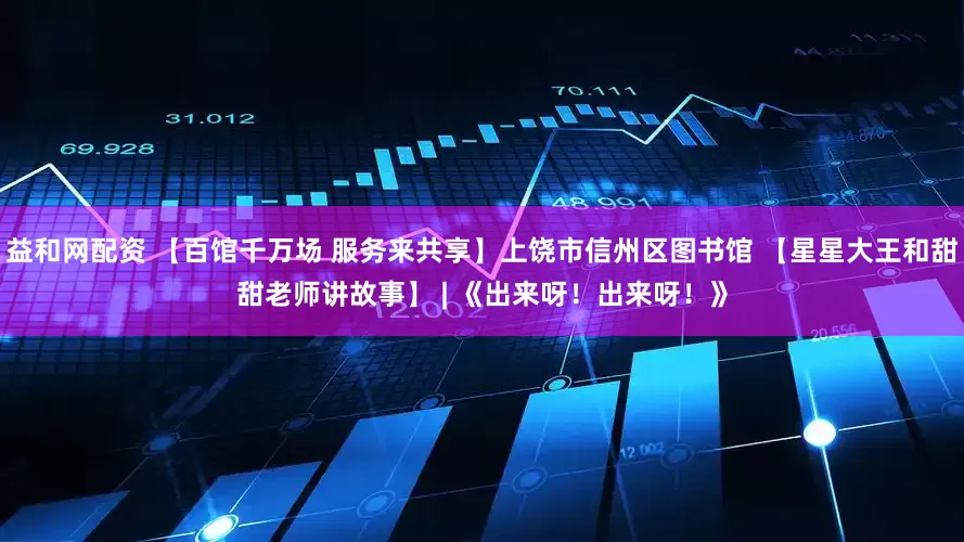 益和网配资 【百馆千万场 服务来共享】上饶市信州区图书馆 【星星大王和甜甜老师讲故事】 | 《出来呀！出来呀！》