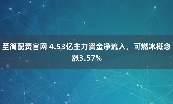 至简配资官网 4.53亿主力资金净流入，可燃冰概念涨3.57%