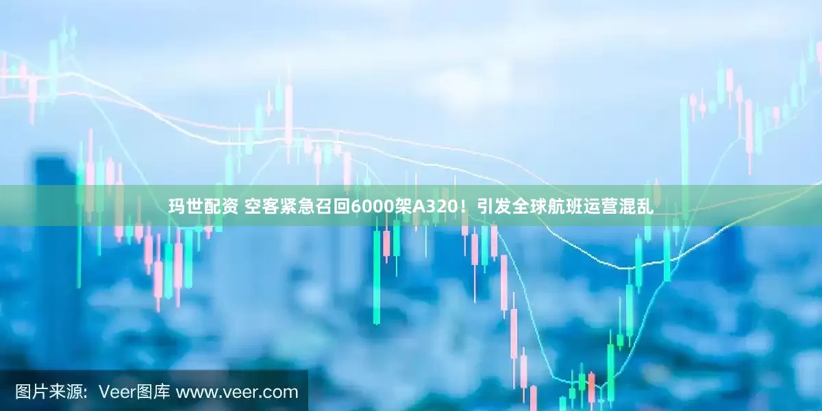 玛世配资 空客紧急召回6000架A320！引发全球航班运营混乱