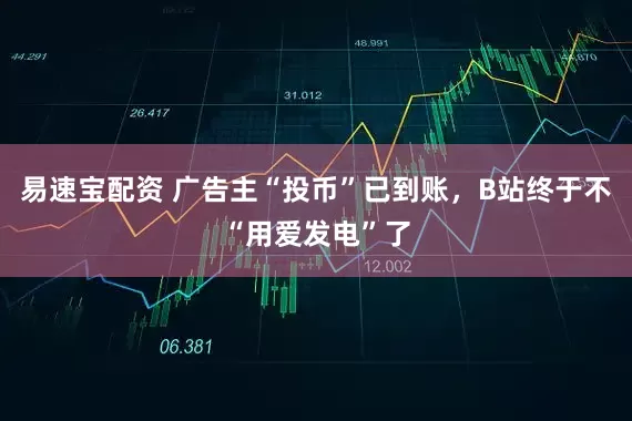 易速宝配资 广告主“投币”已到账，B站终于不“用爱发电”了
